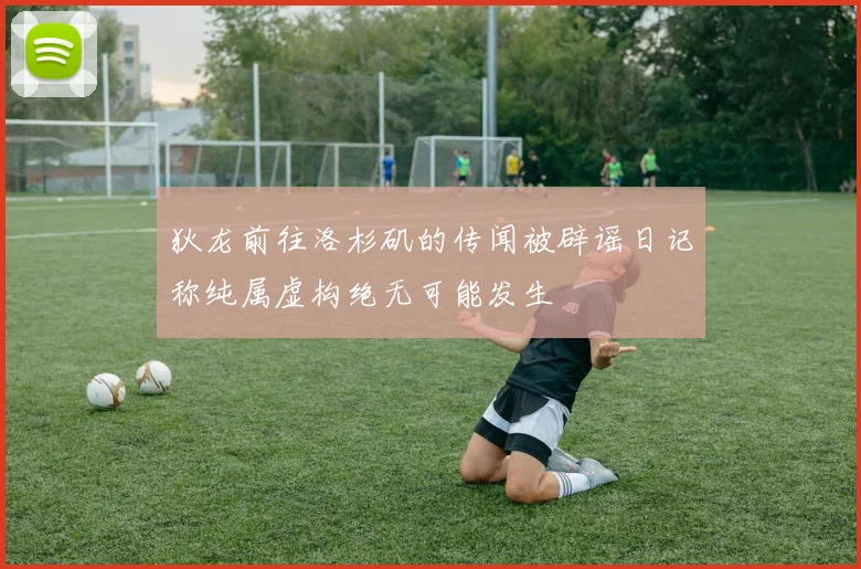 狄龙前往洛杉矶的传闻被辟谣日记称纯属虚构绝无可能发生
