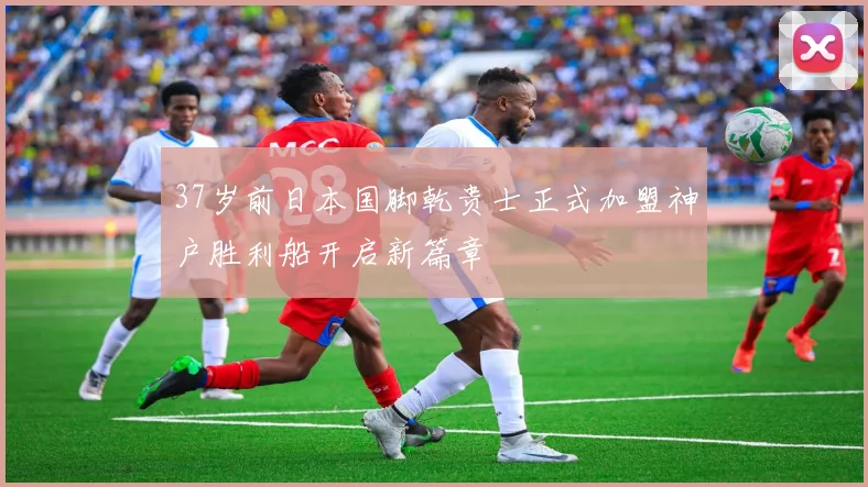 37岁前日本国脚乾贵士正式加盟神户胜利船开启新篇章