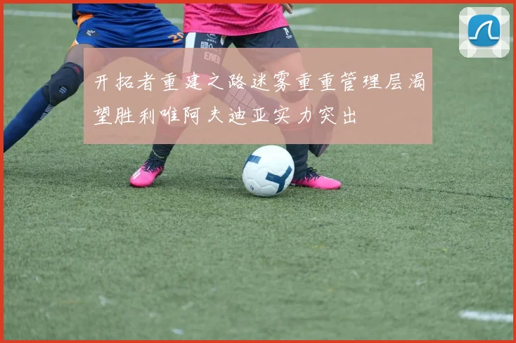开拓者重建之路迷雾重重管理层渴望胜利唯阿夫迪亚实力突出