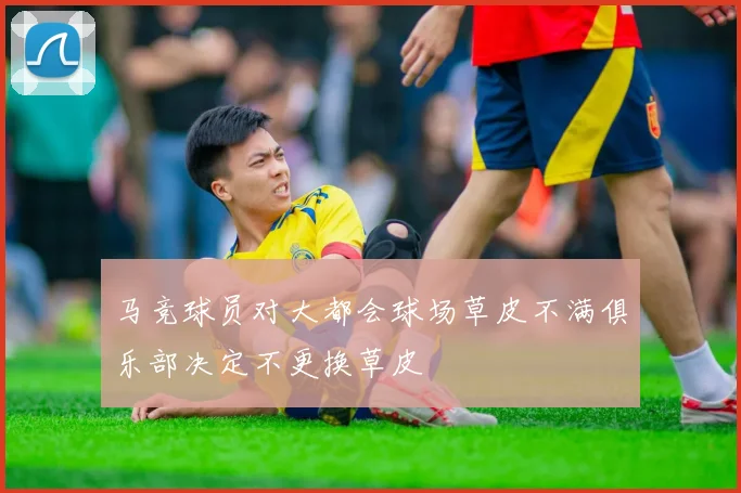 马竞球员对大都会球场草皮不满俱乐部决定不更换草皮