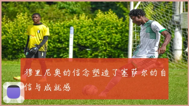 穆里尼奥的信念塑造了塞萨尔的自信与成就感