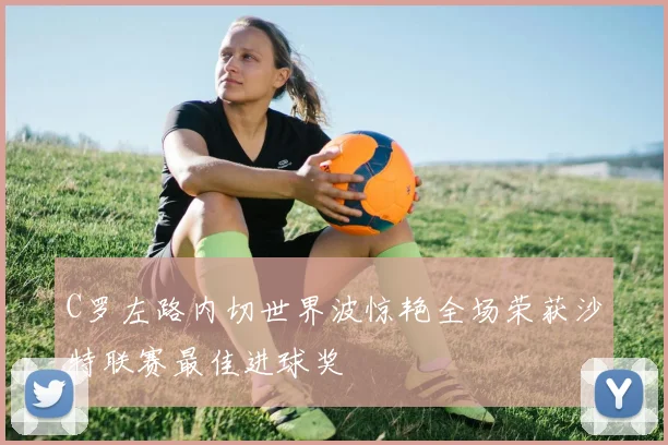 C罗左路内切世界波惊艳全场荣获沙特联赛最佳进球奖