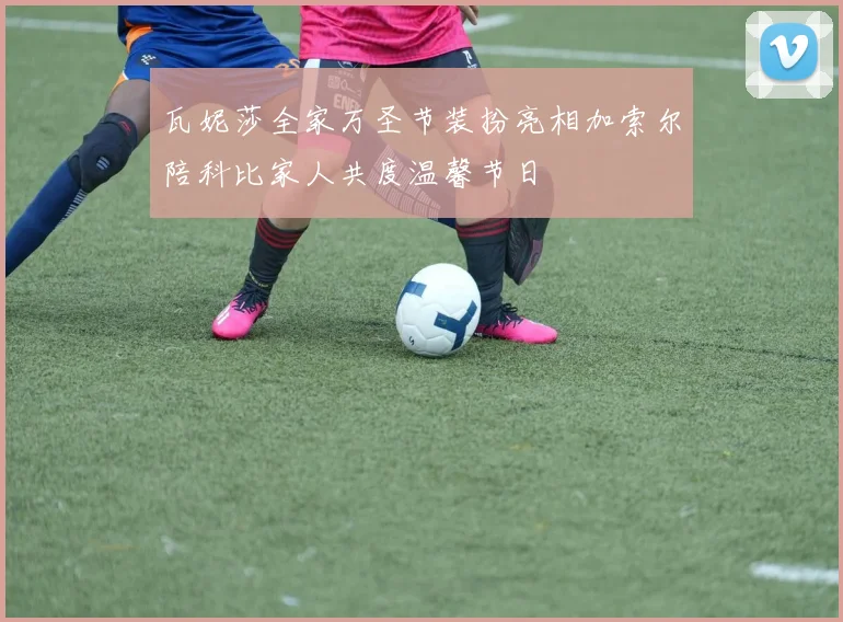 瓦妮莎全家万圣节装扮亮相加索尔陪科比家人共度温馨节日