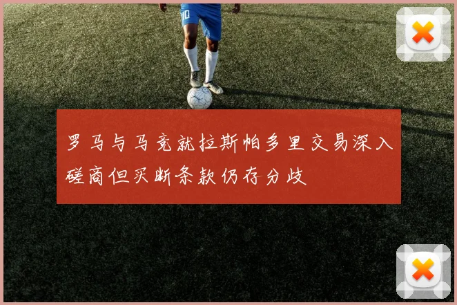 罗马与马竞就拉斯帕多里交易深入磋商但买断条款仍存分歧