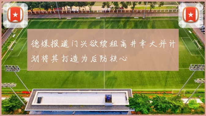 德媒报道门兴欲续租高井幸大并计划将其打造为后防核心