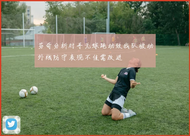 芬奇分析对手无球跑动致我队被动外线防守表现不佳需改进