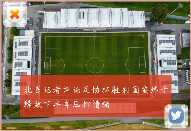 北京记者评论足协杯胜利国安终于释放下半年压抑情绪