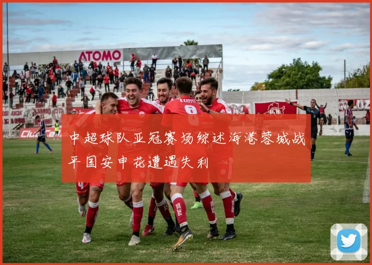 中超球队亚冠赛场综述海港蓉城战平国安申花遭遇失利