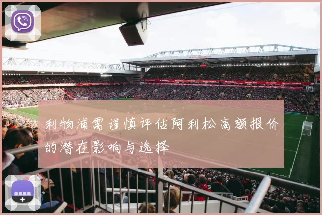 利物浦需谨慎评估阿利松高额报价的潜在影响与选择