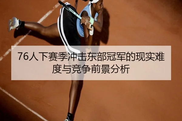 76人下赛季冲击东部冠军的现实难度与竞争前景分析 | eonsports